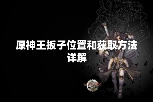 原神王扳子位置和获取方法详解