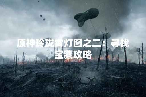 原神玲珑霄灯图之二：寻找宝藏攻略