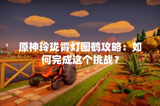 原神玲珑霄灯图鹤攻略：如何完成这个挑战？