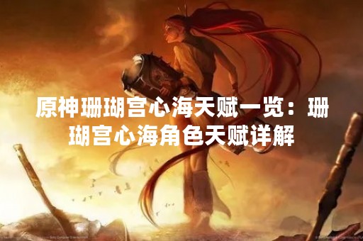 原神珊瑚宫心海天赋一览：珊瑚宫心海角色天赋详解
