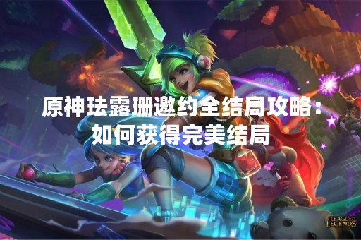 原神珐露珊邀约全结局攻略：如何获得完美结局