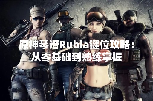 原神琴谱Rubia键位攻略：从零基础到熟练掌握