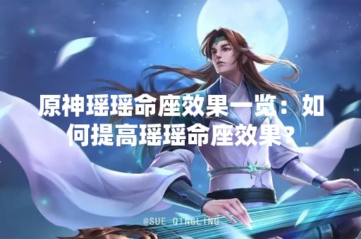 原神瑶瑶命座效果一览：如何提高瑶瑶命座效果？