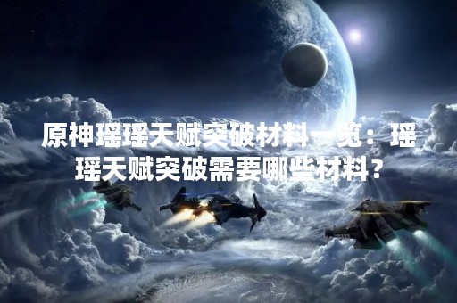 原神瑶瑶天赋突破材料一览：瑶瑶天赋突破需要哪些材料？