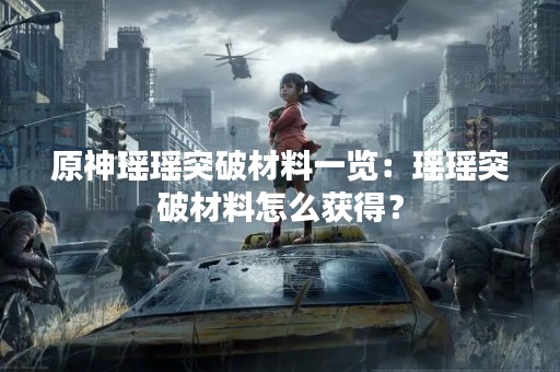 原神瑶瑶突破材料一览：瑶瑶突破材料怎么获得？