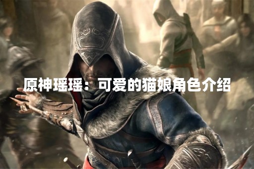 原神瑶瑶：可爱的猫娘角色介绍