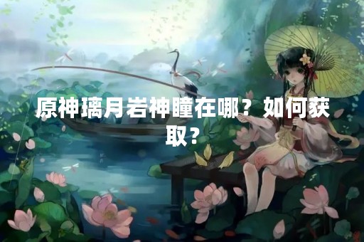 原神璃月岩神瞳在哪？如何获取？