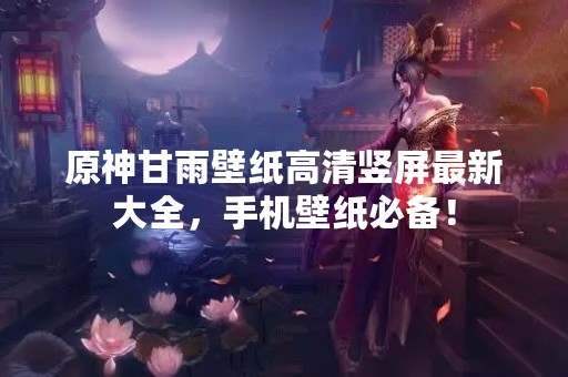 原神甘雨壁纸高清竖屏最新大全，手机壁纸必备！