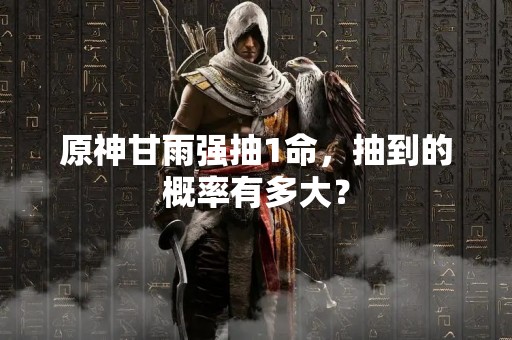 原神甘雨强抽1命，抽到的概率有多大？