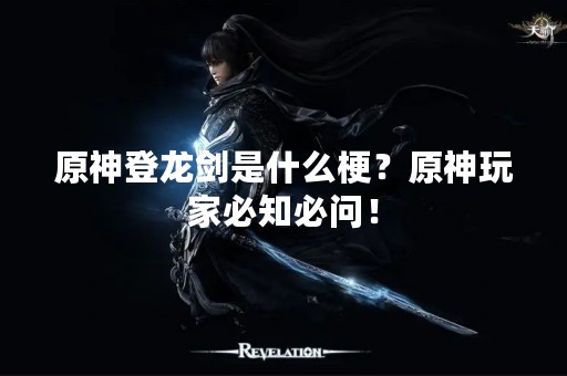 原神登龙剑是什么梗？原神玩家必知必问！