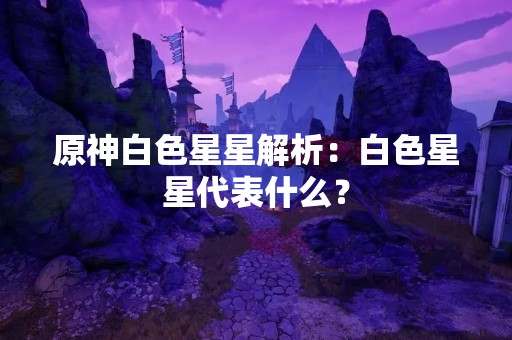 原神白色星星解析：白色星星代表什么？
