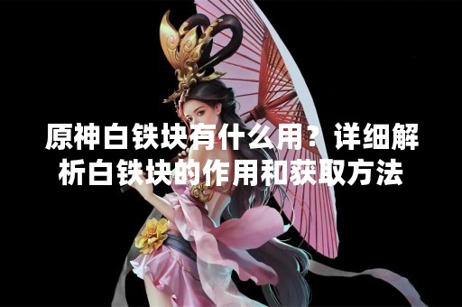 原神白铁块有什么用？详细解析白铁块的作用和获取方法