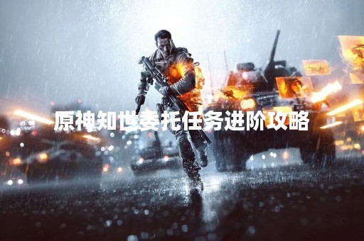 原神知世委托任务进阶攻略
