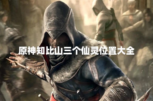 原神知比山三个仙灵位置大全