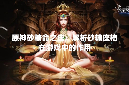 原神砂糖命之座：解析砂糖座椅在游戏中的作用