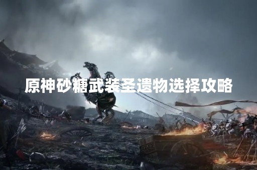 原神砂糖武装圣遗物选择攻略
