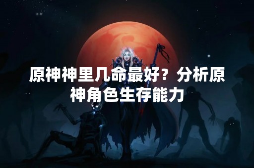 原神神里几命最好？分析原神角色生存能力