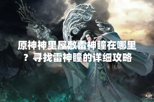 原神神里屋敷雷神瞳在哪里？寻找雷神瞳的详细攻略