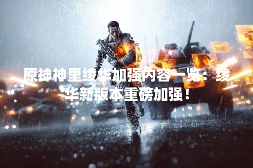 原神神里绫华加强内容一览：绫华新版本重磅加强！