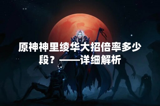 原神神里绫华大招倍率多少段？——详细解析