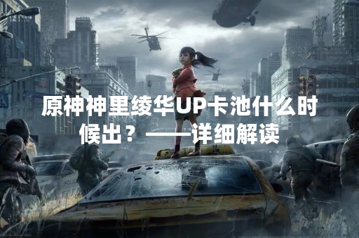 原神神里绫华UP卡池什么时候出？——详细解读