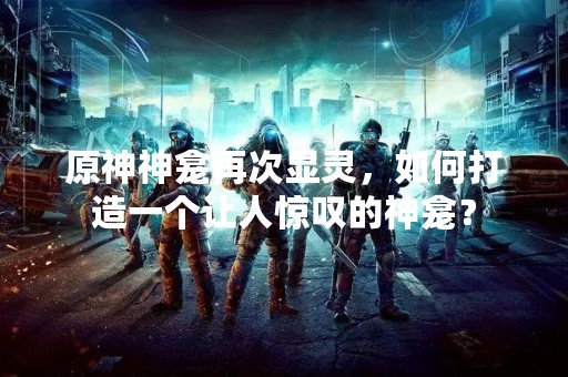 原神神龛再次显灵，如何打造一个让人惊叹的神龛？