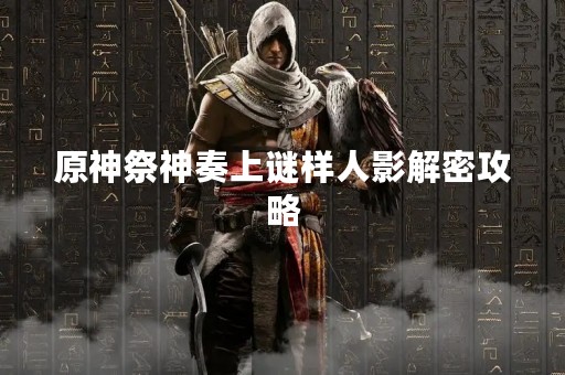 原神祭神奏上谜样人影解密攻略