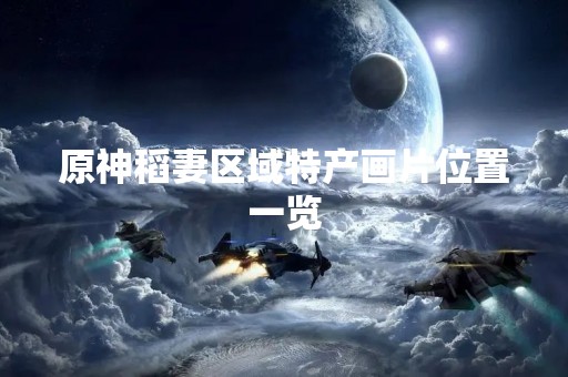 原神稻妻区域特产画片位置一览