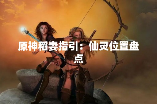 原神稻妻指引：仙灵位置盘点