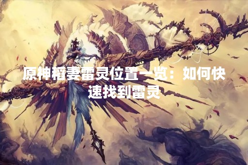 原神稻妻雷灵位置一览：如何快速找到雷灵