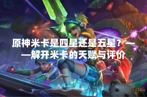 原神米卡是四星还是五星？——解开米卡的天赋与评价