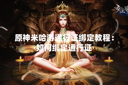 原神米哈游通行证绑定教程：如何绑定通行证