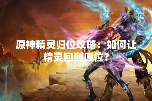 原神精灵归位攻略：如何让精灵回到原位？