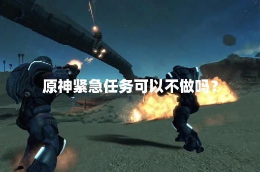 原神紧急任务可以不做吗？