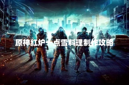 原神红炉一点雪料理制作攻略