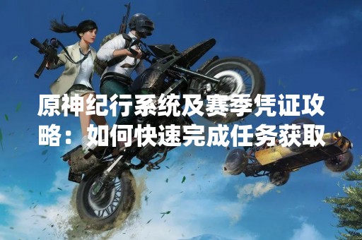 原神纪行系统及赛季凭证攻略：如何快速完成任务获取凭证