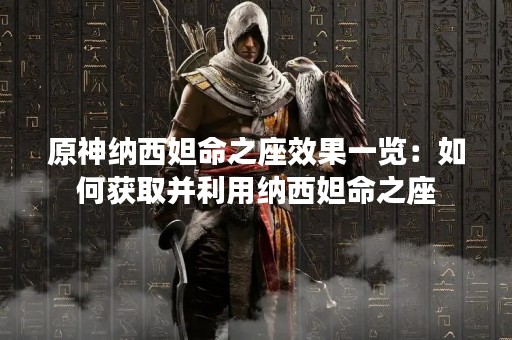 原神纳西妲命之座效果一览：如何获取并利用纳西妲命之座