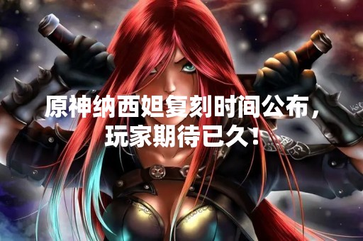 原神纳西妲复刻时间公布，玩家期待已久！