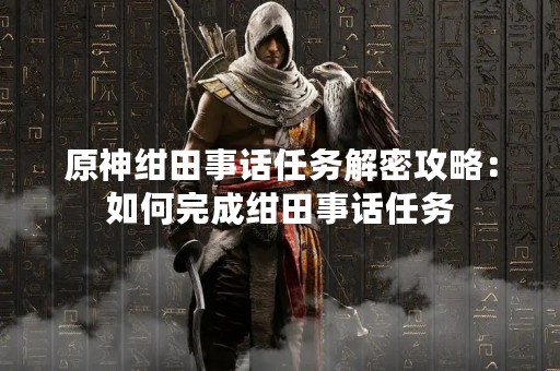 原神绀田事话任务解密攻略：如何完成绀田事话任务