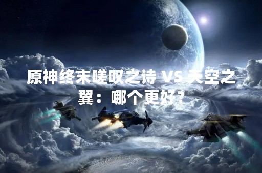原神终末嗟叹之诗 VS 天空之翼：哪个更好？