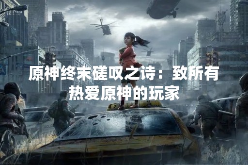 原神终末磋叹之诗：致所有热爱原神的玩家