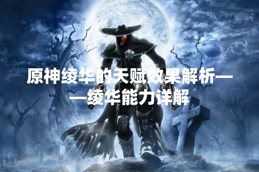 原神绫华的天赋效果解析——绫华能力详解