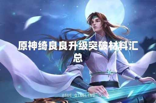 原神绮良良升级突破材料汇总