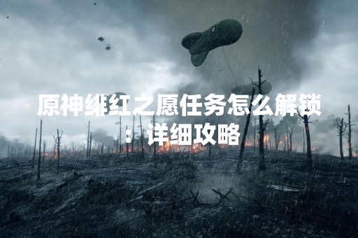 原神绯红之愿任务怎么解锁：详细攻略