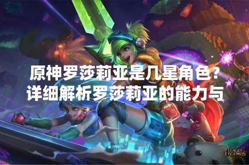 原神罗莎莉亚是几星角色？详细解析罗莎莉亚的能力与使用技巧