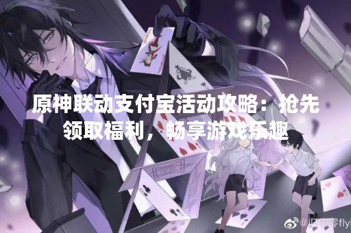 原神联动支付宝活动攻略：抢先领取福利，畅享游戏乐趣