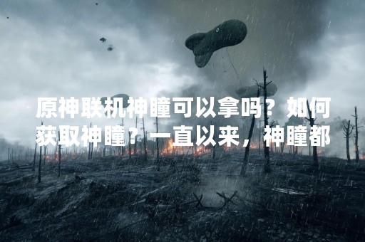 原神联机神瞳可以拿吗？如何获取神瞳？一直以来，神瞳都是原神中的一个非常重要的元素。不仅仅是为了提升战斗力，同时也是解锁游戏中很多重要内容的关键。那么，如何获得神瞳呢？在联机模式下，是否也可以得到神瞳呢？下面就来详细介绍一下。