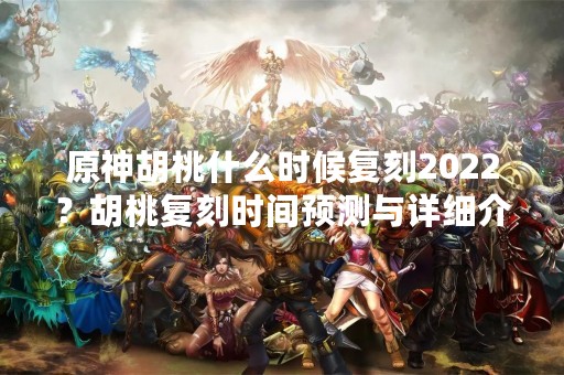 原神胡桃什么时候复刻2022？胡桃复刻时间预测与详细介绍