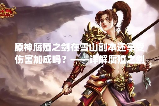 原神腐殖之剑在雪山副本还享受伤害加成吗？——详解腐殖之剑在不同场景下的表现