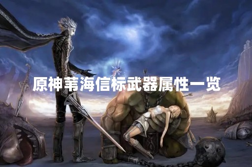 原神苇海信标武器属性一览